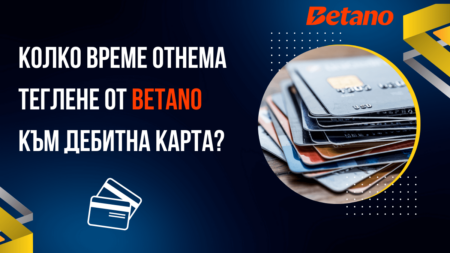 Колко време отнема теглене от Betano към дебитна карта в банка?