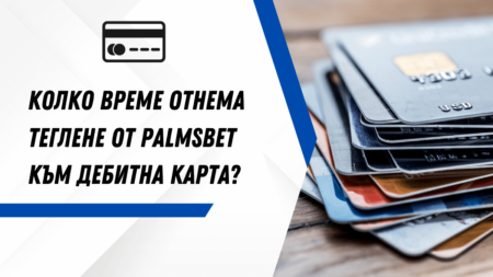 Колко време отнема теглене от Palmsbet към дебитна карта в банка?