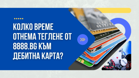 Колко време отнема теглене от 8888.bg към дебитна карта в банка?