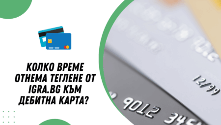 Колко време отнема теглене от Igra.bg към дебитна карта в банка?